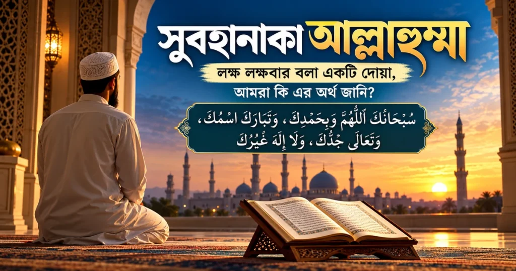 সুবহানাকা আল্লাহুম্মা  লক্ষ লক্ষবার বলা একটি দোয়া, আমরা কি এর অর্থ জানি? سُبْحَانَكَ اللَّهُمَّ وَبِحَمْدِكَ، وَتَبَارَكَ اسْمُكَ، وَتَعَالَى جَدُّكَ، وَلَا إِلَهَ غَيْرُكَ